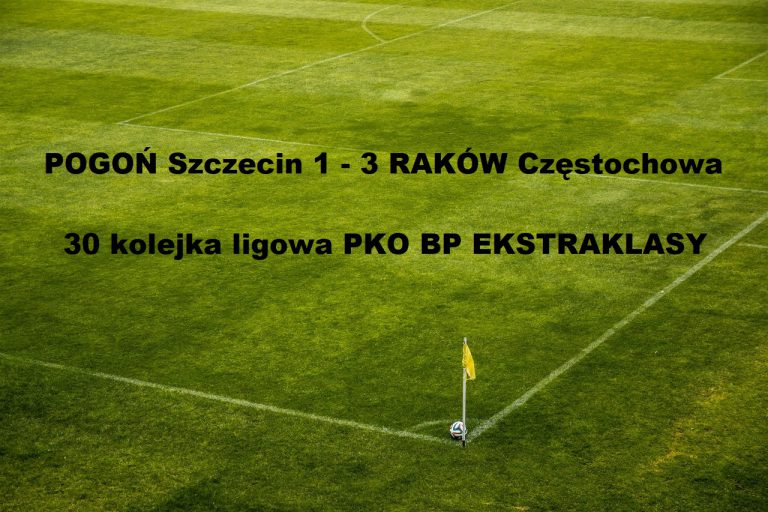Ekstraklasa: Pogoń Szczecin 1 – 3 Raków Częstochowa | ostatnia 30 kolejka ligowa